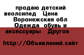 продаю детский веолсипед › Цена ­ 2 000 - Воронежская обл. Одежда, обувь и аксессуары » Другое   